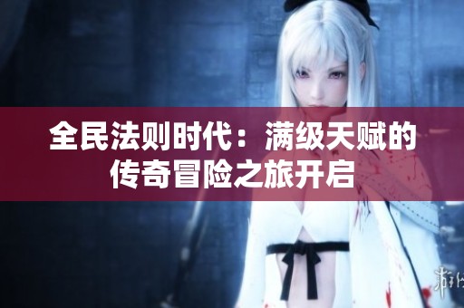 全民法则时代：满级天赋的传奇冒险之旅开启
