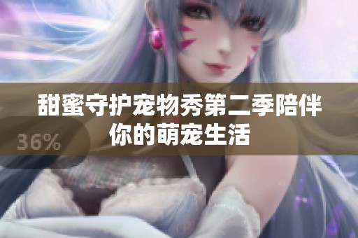 甜蜜守护宠物秀第二季陪伴你的萌宠生活