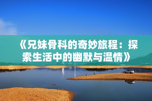 《兄妹骨科的奇妙旅程：探索生活中的幽默与温情》