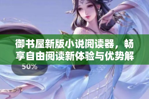 御书屋新版小说阅读器，畅享自由阅读新体验与优势解析
