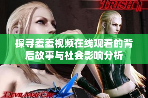 探寻羞羞视频在线观看的背后故事与社会影响分析