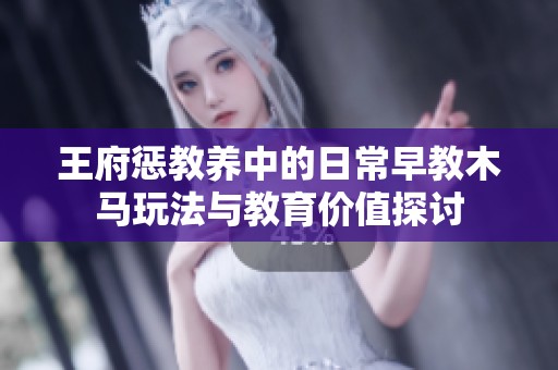 王府惩教养中的日常早教木马玩法与教育价值探讨