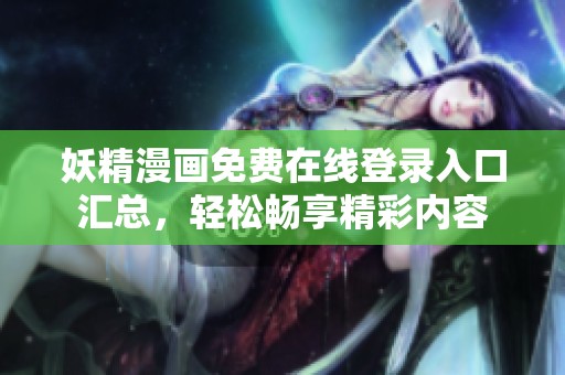 妖精漫画免费在线登录入口汇总，轻松畅享精彩内容