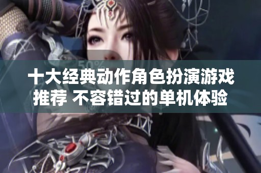十大经典动作角色扮演游戏推荐 不容错过的单机体验