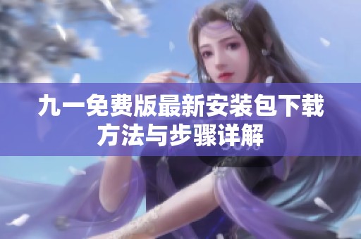 九一免费版最新安装包下载方法与步骤详解