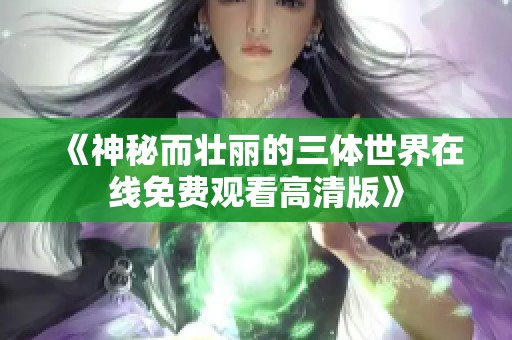 《神秘而壮丽的三体世界在线免费观看高清版》