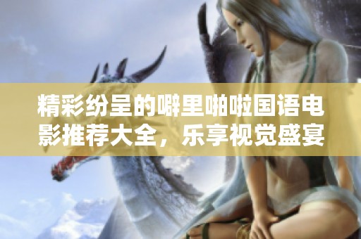 精彩纷呈的噼里啪啦国语电影推荐大全，乐享视觉盛宴