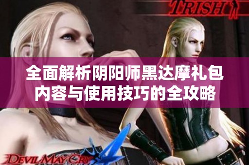 全面解析阴阳师黑达摩礼包内容与使用技巧的全攻略