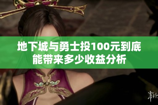 地下城与勇士投100元到底能带来多少收益分析