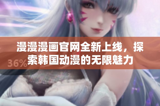 漫漫漫画官网全新上线，探索韩国动漫的无限魅力