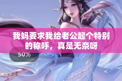 我妈要求我给老公起个特别的称呼，真是无奈呀