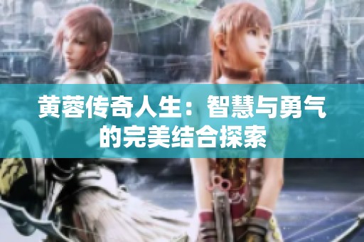 黄蓉传奇人生：智慧与勇气的完美结合探索