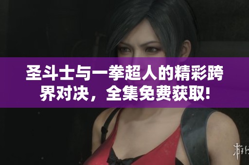 圣斗士与一拳超人的精彩跨界对决，全集免费获取!