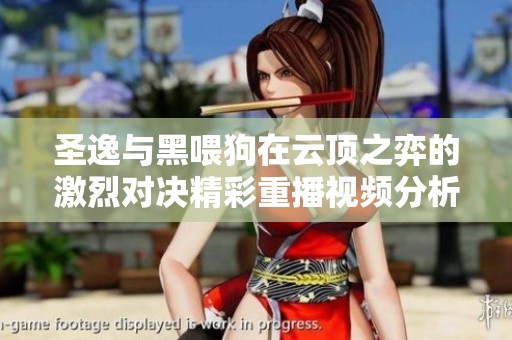 圣逸与黑喂狗在云顶之弈的激烈对决精彩重播视频分析