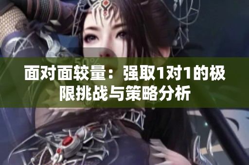 面对面较量：强取1对1的极限挑战与策略分析