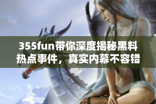 355fun带你深度揭秘黑料热点事件，真实内幕不容错过
