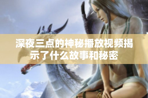 深夜三点的神秘播放视频揭示了什么故事和秘密