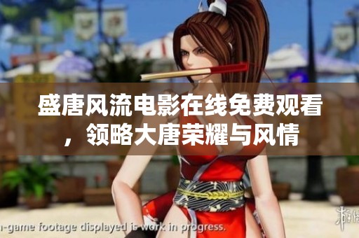 盛唐风流电影在线免费观看，领略大唐荣耀与风情