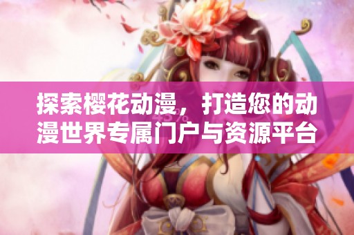 探索樱花动漫，打造您的动漫世界专属门户与资源平台