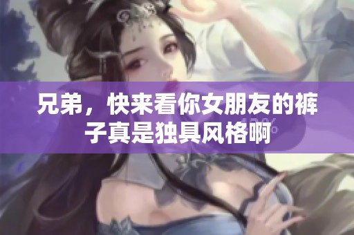 兄弟，快来看你女朋友的裤子真是独具风格啊