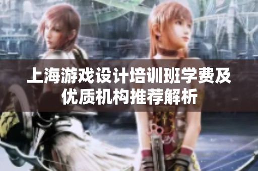 上海游戏设计培训班学费及优质机构推荐解析