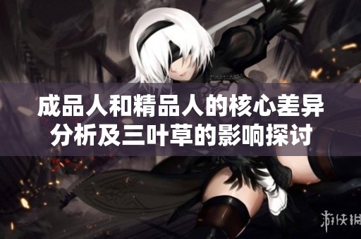 成品人和精品人的核心差异分析及三叶草的影响探讨