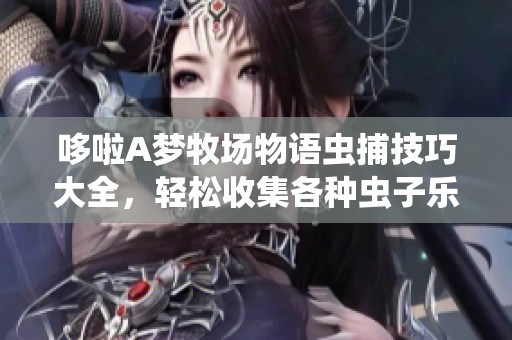哆啦A梦牧场物语虫捕技巧大全，轻松收集各种虫子乐彩