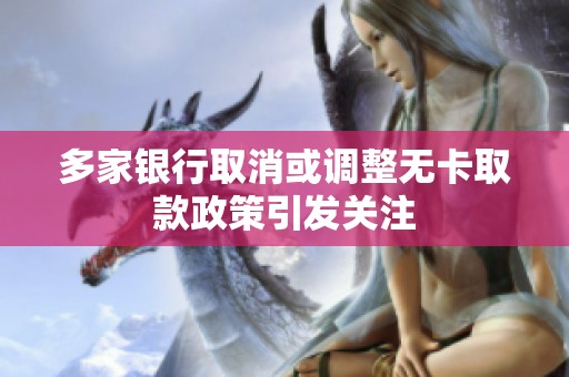 多家银行取消或调整无卡取款政策引发关注