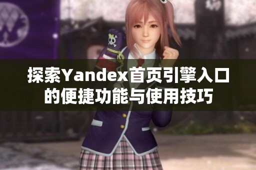 探索Yandex首页引擎入口的便捷功能与使用技巧