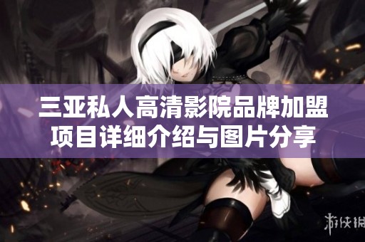 三亚私人高清影院品牌加盟项目详细介绍与图片分享