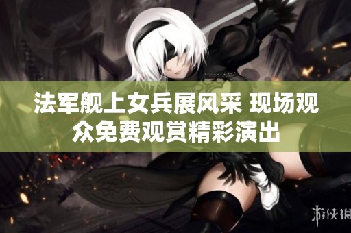 法军舰上女兵展风采 现场观众免费观赏精彩演出