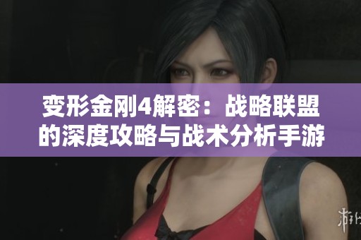 变形金刚4解密：战略联盟的深度攻略与战术分析手游全解析