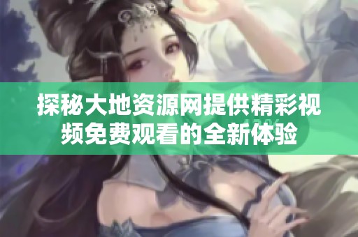 探秘大地资源网提供精彩视频免费观看的全新体验