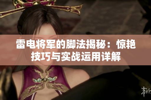 雷电将军的脚法揭秘：惊艳技巧与实战运用详解
