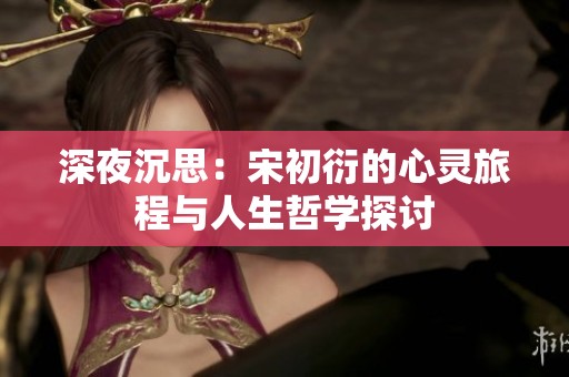 深夜沉思：宋初衍的心灵旅程与人生哲学探讨