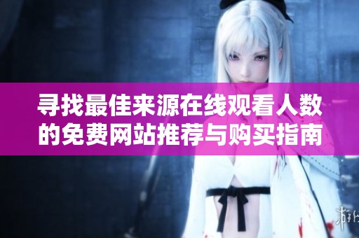 寻找最佳来源在线观看人数的免费网站推荐与购买指南