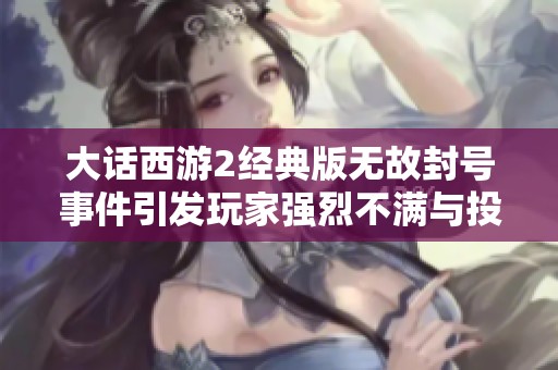 大话西游2经典版无故封号事件引发玩家强烈不满与投诉