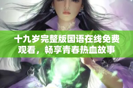 十九岁完整版国语在线免费观看，畅享青春热血故事