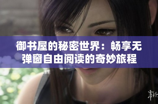 御书屋的秘密世界：畅享无弹窗自由阅读的奇妙旅程