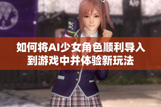 如何将AI少女角色顺利导入到游戏中并体验新玩法