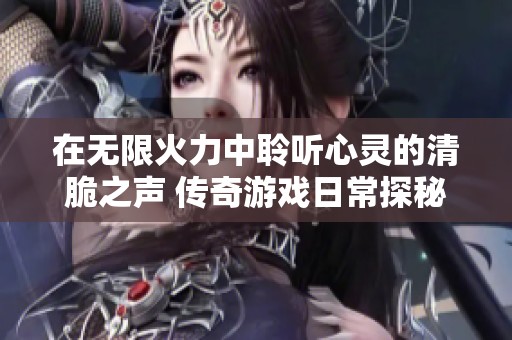 在无限火力中聆听心灵的清脆之声 传奇游戏日常探秘