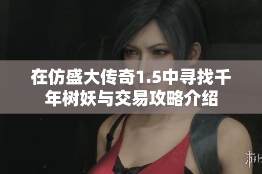 在仿盛大传奇1.5中寻找千年树妖与交易攻略介绍