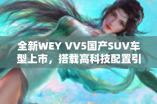 全新WEY VV5国产SUV车型上市，搭载高科技配置引领潮流