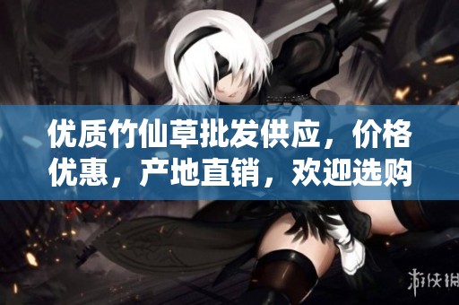 优质竹仙草批发供应，价格优惠，产地直销，欢迎选购
