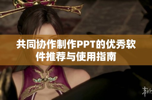 共同协作制作PPT的优秀软件推荐与使用指南