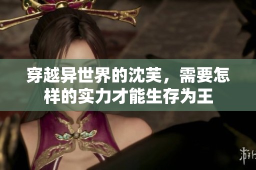 穿越异世界的沈芙，需要怎样的实力才能生存为王