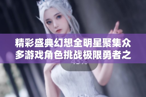 精彩盛典幻想全明星聚集众多游戏角色挑战极限勇者之路