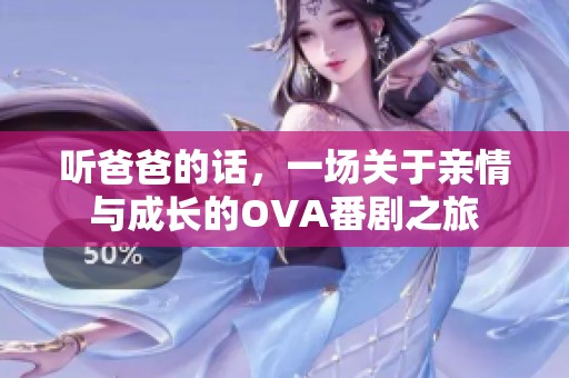 听爸爸的话，一场关于亲情与成长的OVA番剧之旅