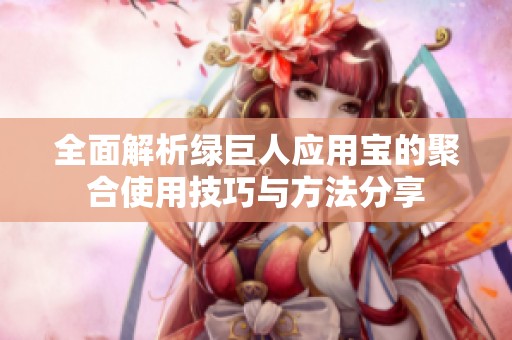 全面解析绿巨人应用宝的聚合使用技巧与方法分享