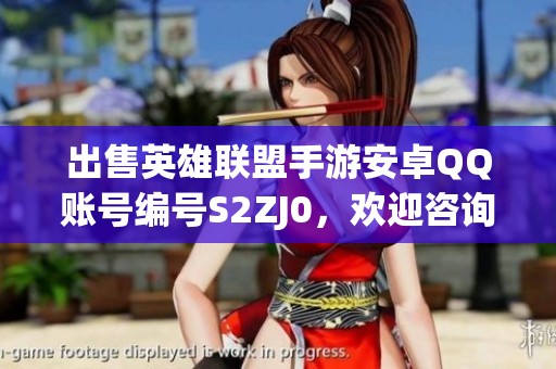 出售英雄联盟手游安卓QQ账号编号S2ZJ0，欢迎咨询代售事宜